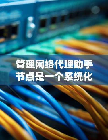 管理网络代理助手节点是一个系统化的过程,旨在确保网络环境的安全和高效。以下是一个结构化的指南,帮助您系统地管理这些节点 管理网络代理助手节点是一个系统化的过程,旨在确保网络环境的安全和高效。以下是一个结构化的指南,帮助您系统地管理这些节点