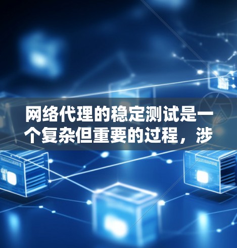 网络代理的稳定测试是一个复杂但重要的过程，涉及多个因素的综合管理。以下是对网络代理稳定测试的详细分析和解决方案