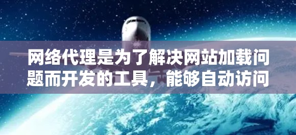 网络代理是为了解决网站加载问题而开发的工具，能够自动访问目标服务器的资源，例如服务器上的网页内容。以下是对网络代理的评测和综合分析