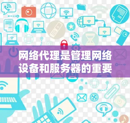 网络代理是管理网络设备和服务器的重要工具，帮助用户实现网络设备的配置、监控和保护。以下是对网络代理的学习和使用指南