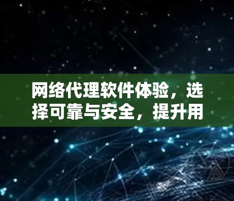 网络代理软件体验,选择可靠与安全,提升用户体验 网络代理软件体验,选择可靠与安全,提升用户体验