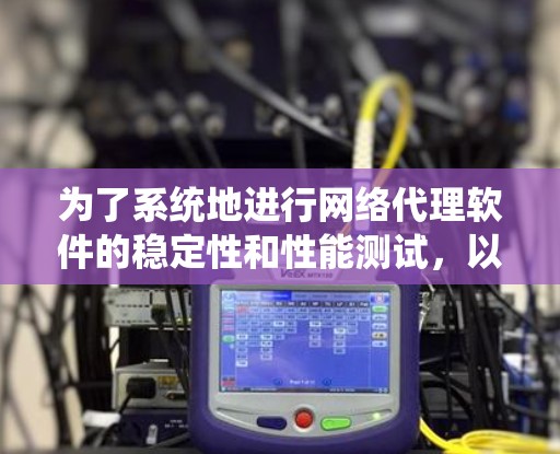 为了系统地进行网络代理软件的稳定性和性能测试,以下是一个详细的步骤指南 为了系统地进行网络代理软件的稳定性和性能测试,以下是一个详细的步骤指南