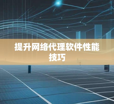 提升网络代理软件性能技巧 提升网络代理软件性能技巧