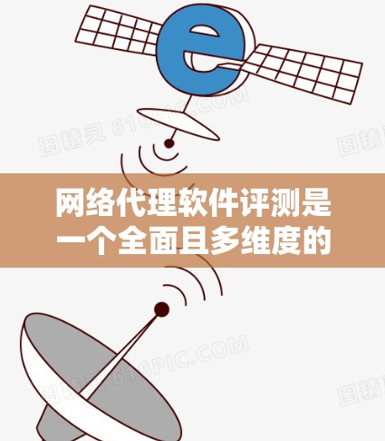 网络代理软件评测是一个全面且多维度的评估过程,旨在帮助用户选择适合自己的网络代理软件。以下是对网络代理软件评测的详细总结 网络代理软件评测是一个全面且多维度的评估过程,旨在帮助用户选择适合自己的网络代理软件。以下是对网络代理软件评测的详细总结