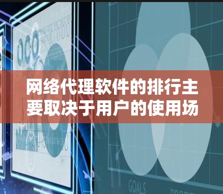 网络代理软件的排行主要取决于用户的使用场景、技术要求以及对软件的易用性和性能的需求。以下是根据不同标准的排行情况 网络代理软件的排行主要取决于用户的使用场景、技术要求以及对软件的易用性和性能的需求。以下是根据不同标准的排行情况
