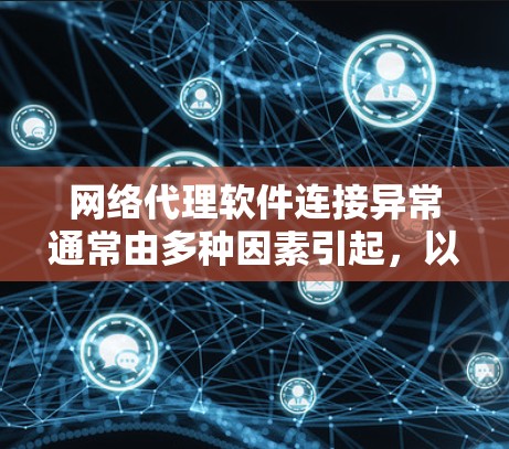 网络代理软件连接异常通常由多种因素引起,以下是一些常见的解决方案 网络代理软件连接异常通常由多种因素引起,以下是一些常见的解决方案