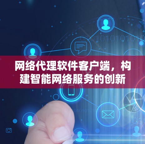 网络代理软件客户端,构建智能网络服务的创新实践 网络代理软件客户端,构建智能网络服务的创新实践