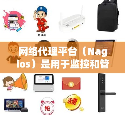 网络代理平台(Nagios)是用于监控和管理网络设备的工具,广泛应用于企业环境和互联网服务监控。随着技术的进步,网络代理平台也在不断更新,以适应新的需求和挑战 网络代理平台(Nagios)是用于监控和管理网络设备的工具,广泛应用于企业环境和互联网服务监控。随着技术的进步,网络代理平台也在不断更新,以适应新的需求和挑战