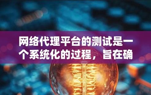 网络代理平台的测试是一个系统化的过程,旨在确保平台的稳定性和功能正常。以下是详细的步骤和建议 网络代理平台的测试是一个系统化的过程,旨在确保平台的稳定性和功能正常。以下是详细的步骤和建议