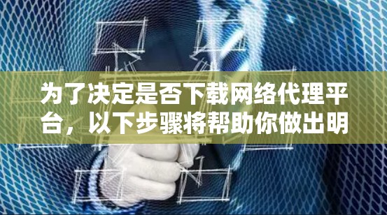 为了决定是否下载网络代理平台,以下步骤将帮助你做出明智的决定 为了决定是否下载网络代理平台,以下步骤将帮助你做出明智的决定