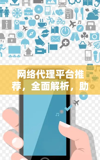 网络代理平台推荐，全面解析，助力高效管理