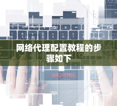 网络代理配置教程的步骤如下 网络代理配置教程的步骤如下