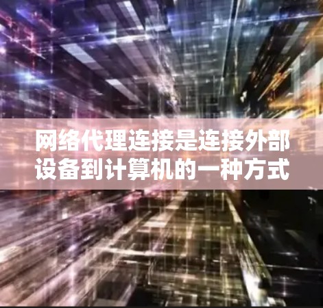 网络代理连接是连接外部设备到计算机的一种方式,适用于多种设备和网络环境。以下是一个详细的教程,涵盖从基础到高级的步骤,帮助你掌握网络代理连接的技巧 网络代理连接是连接外部设备到计算机的一种方式,适用于多种设备和网络环境。以下是一个详细的教程,涵盖从基础到高级的步骤,帮助你掌握网络代理连接的技巧