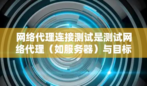 网络代理连接测试是测试网络代理(如服务器)与目标网站之间的性能和稳定性。以下是对网络代理连接测试的详细步骤和方法 网络代理连接测试是测试网络代理(如服务器)与目标网站之间的性能和稳定性。以下是对网络代理连接测试的详细步骤和方法
