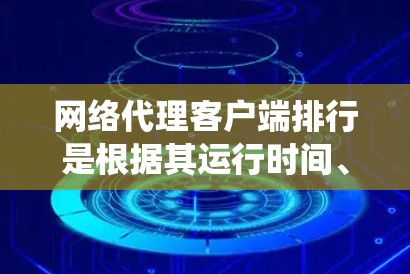 网络代理客户端排行是根据其运行时间、服务提供商、软件版本和操作系统版本等因素对客户端进行排序的规则。以下是详细的排序步骤和解释 网络代理客户端排行是根据其运行时间、服务提供商、软件版本和操作系统版本等因素对客户端进行排序的规则。以下是详细的排序步骤和解释