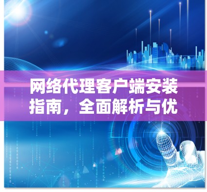 网络代理客户端安装指南,全面解析与优化配置 网络代理客户端安装指南,全面解析与优化配置