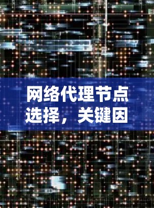 网络代理节点选择,关键因素与最佳实践 网络代理节点选择,关键因素与最佳实践