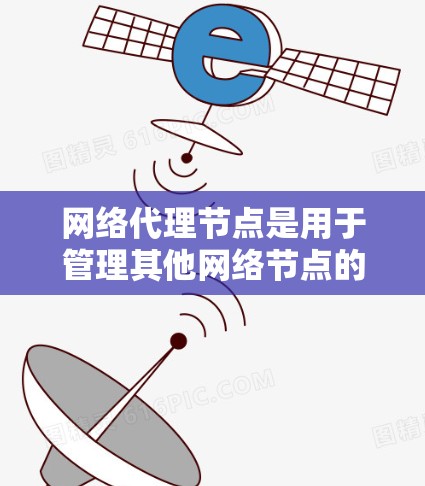 网络代理节点是用于管理其他网络节点的节点，如服务器或客户端。以下是一个清晰的步骤指南，帮助您理解和使用网络代理节点
