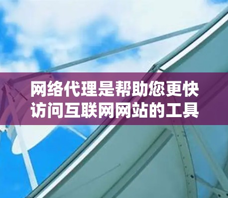 网络代理是帮助您更快访问互联网网站的工具，通过配置和优化，可以显著提升网络性能。以下是一个系统化的指南，帮助您掌握网络代理的使用方法