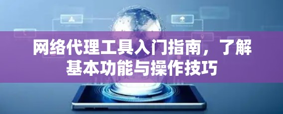 网络代理工具入门指南，了解基本功能与操作技巧