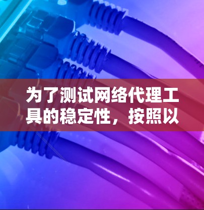 为了测试网络代理工具的稳定性，按照以下步骤进行
