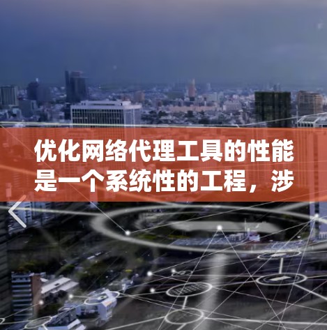优化网络代理工具的性能是一个系统性的工程,涉及多个方面,以下是一步步的优化建议 优化网络代理工具的性能是一个系统性的工程,涉及多个方面,以下是一步步的优化建议