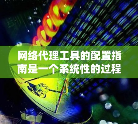 网络代理工具的配置指南是一个系统性的过程,旨在确保代理工具正确运行和配置。以下是一个结构化的指南,涵盖从选择工具到设置范围的各个方面 网络代理工具的配置指南是一个系统性的过程,旨在确保代理工具正确运行和配置。以下是一个结构化的指南,涵盖从选择工具到设置范围的各个方面