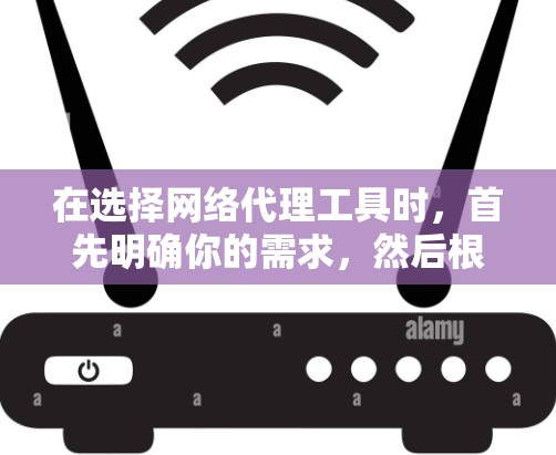 在选择网络代理工具时,首先明确你的需求,然后根据需要选择合适的工具。以下是一些步骤性的建议 在选择网络代理工具时,首先明确你的需求,然后根据需要选择合适的工具。以下是一些步骤性的建议