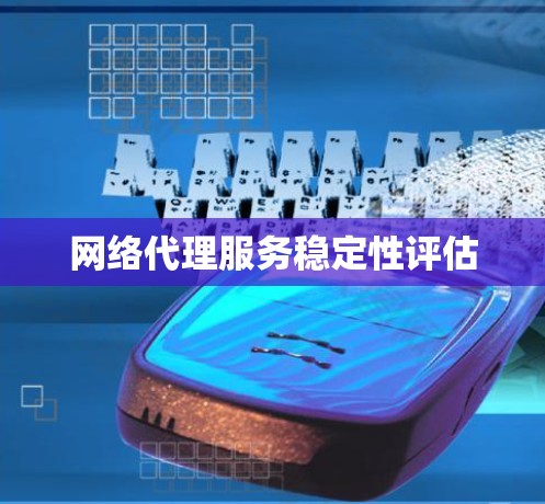 网络代理服务稳定性评估 网络代理服务稳定性评估