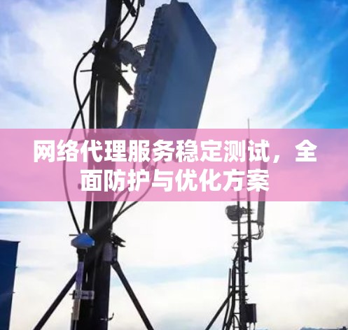 网络代理服务稳定测试，全面防护与优化方案