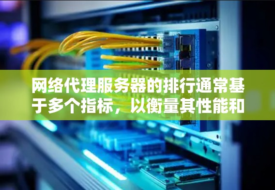 网络代理服务器的排行通常基于多个指标，以衡量其性能和竞争力。以下是常见的排行指标和方法