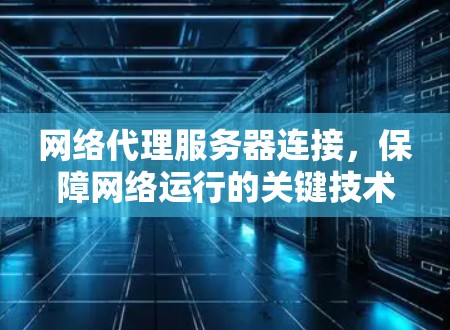 网络代理服务器连接，保障网络运行的关键技术