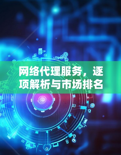 网络代理服务，逐项解析与市场排名解析