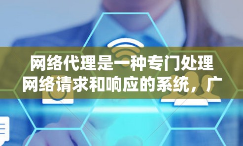 网络代理是一种专门处理网络请求和响应的系统，广泛应用于企业中的网络监控与管理。以下是网络代理的主要功能概述