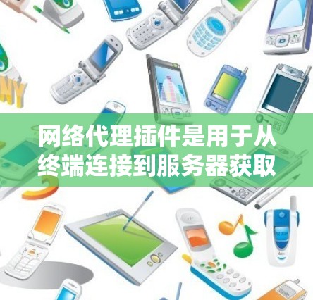 网络代理插件是用于从终端连接到服务器获取数据并发送回终端的工具。近年来，网络代理插件逐渐成熟，随着技术的发展，用户可以选择适合需求的版本。以下是对网络代理插件的总结和推荐，帮助你选择一个适合你的版本