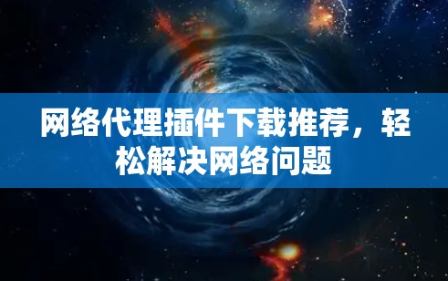 网络代理插件下载推荐，轻松解决网络问题