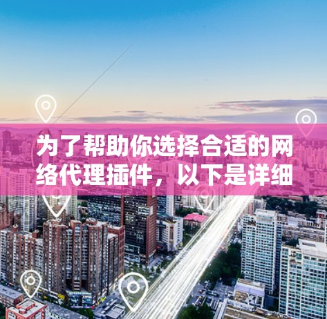为了帮助你选择合适的网络代理插件,以下是详细的推荐和步骤,帮助你更有效地优化你的网站访问体验 为了帮助你选择合适的网络代理插件,以下是详细的推荐和步骤,帮助你更有效地优化你的网站访问体验
