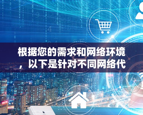 根据您的需求和网络环境，以下是针对不同网络代理软件的推荐