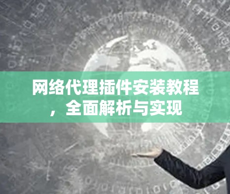 网络代理插件安装教程，全面解析与实现