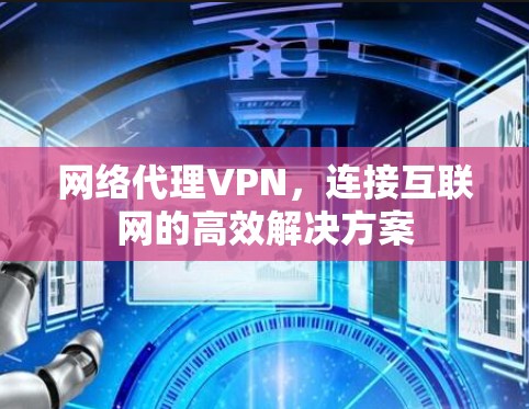 网络代理VPN,连接互联网的高效解决方案 网络代理VPN,连接互联网的高效解决方案
