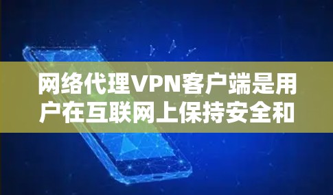 网络代理VPN客户端是用户在互联网上保持安全和隐私的重要工具，通过连接网络代理设备（如路由器或交换机）与提供VPN服务的网络服务器。以下是网络代理VPN客户端的详细介绍