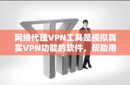 网络代理VPN工具是模拟真实VPN功能的软件，帮助用户在家中或移动设备上在线上访问国际互联网。以下是关于网络代理VPN工具的详细解答