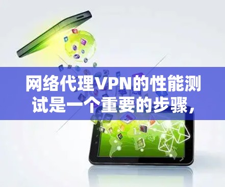 网络代理VPN的性能测试是一个重要的步骤，可以帮助你了解VPN的实际连接速度和稳定性。以下是一些常见的测试方法和工具，帮助你测试网络代理VPN的测速