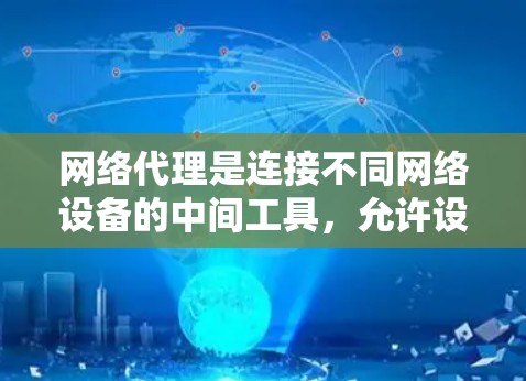 网络代理是连接不同网络设备的中间工具，允许设备之间的相互连接和管理。以下是对网络代理的详细解释