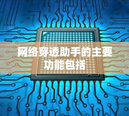 网络穿透助手的主要功能包括 网络穿透助手的主要功能包括
