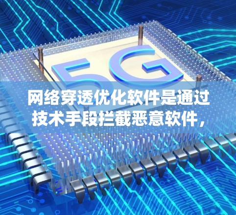 网络穿透优化软件是通过技术手段拦截恶意软件,保障网络和系统安全的重要工具。以下是对该主题的分步解释 网络穿透优化软件是通过技术手段拦截恶意软件,保障网络和系统安全的重要工具。以下是对该主题的分步解释