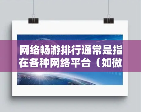 网络畅游排行通常是指在各种网络平台（如微信、QQ、微博等）上，用户最常访问和参与的游戏或活动的排名。以下是一些常见的网络畅游排行游戏及其特点