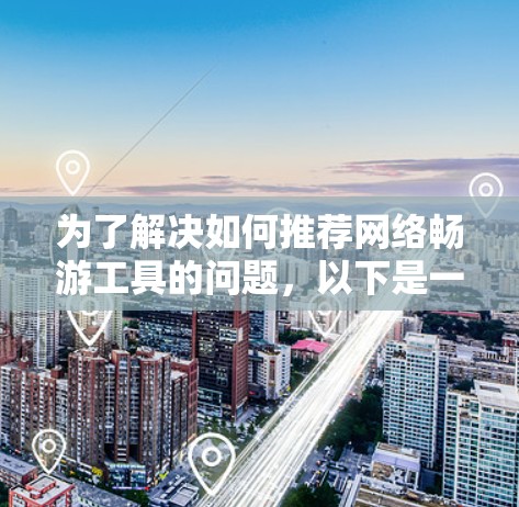 为了解决如何推荐网络畅游工具的问题，以下是一个分步骤的解决方案，旨在帮助用户找到适合他们的工具