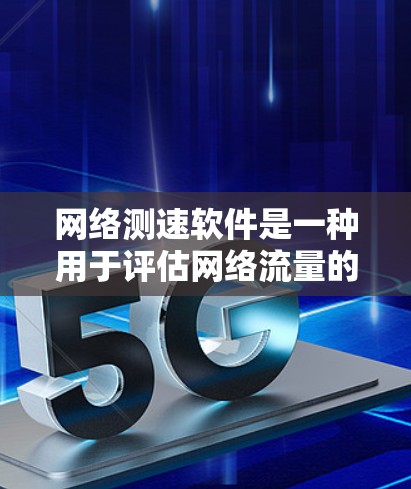 网络测速软件是一种用于评估网络流量的工具,帮助用户了解他们的网络使用情况。以下是详细的步骤和建议,帮助你使用网络测速软件 网络测速软件是一种用于评估网络流量的工具,帮助用户了解他们的网络使用情况。以下是详细的步骤和建议,帮助你使用网络测速软件