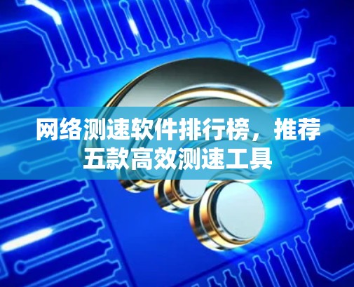 网络测速软件排行榜，推荐五款高效测速工具